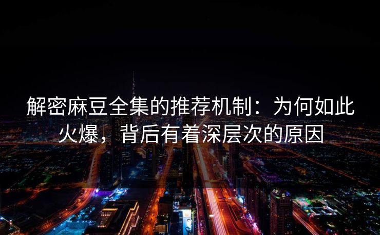 解密麻豆全集的推荐机制:为何如此火爆,背后有着深层次的原因 第1张 解密麻豆全集的推荐机制:为何如此火爆,背后有着深层次的原因 第1张