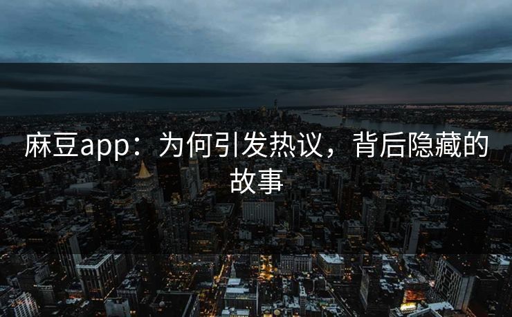 麻豆app：为何引发热议，背后隐藏的故事  第1张