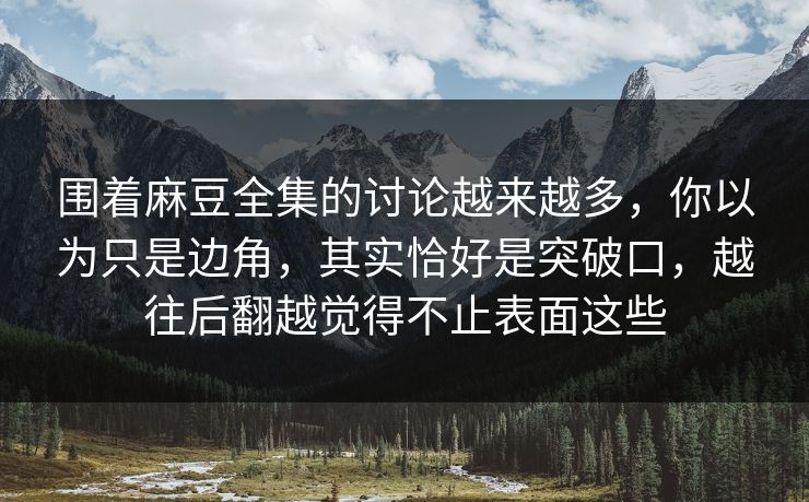 围着麻豆全集的讨论越来越多，你以为只是边角，其实恰好是突破口，越往后翻越觉得不止表面这些  第1张