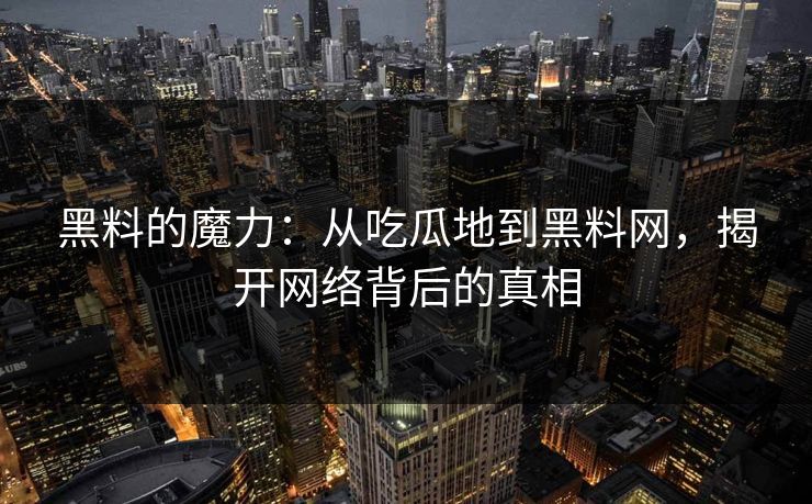 黑料的魔力：从吃瓜地到黑料网，揭开网络背后的真相  第1张
