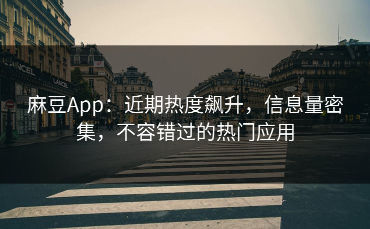 麻豆App：近期热度飙升，信息量密集，不容错过的热门应用  第1张