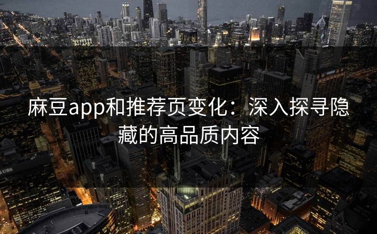 麻豆app和推荐页变化：深入探寻隐藏的高品质内容  第1张