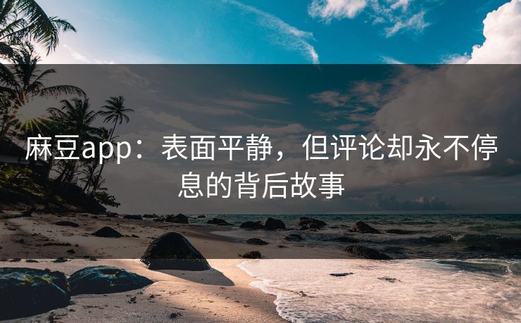 麻豆app：表面平静，但评论却永不停息的背后故事  第1张