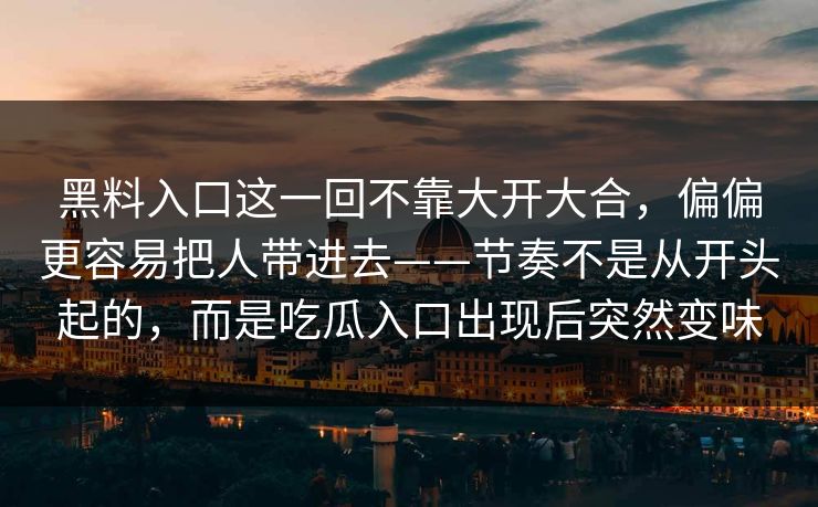 黑料入口这一回不靠大开大合，偏偏更容易把人带进去——节奏不是从开头起的，而是吃瓜入口出现后突然变味  第1张
