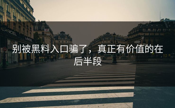 别被黑料入口骗了，真正有价值的在后半段  第1张