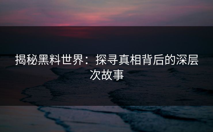 揭秘黑料世界：探寻真相背后的深层次故事  第1张