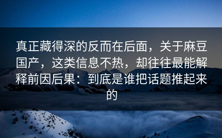 真正藏得深的反而在后面，关于麻豆国产，这类信息不热，却往往最能解释前因后果：到底是谁把话题推起来的  第1张