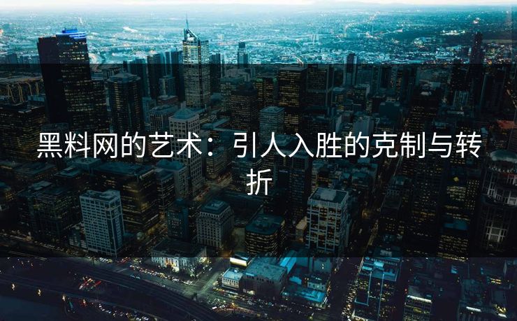 黑料网的艺术：引人入胜的克制与转折  第1张