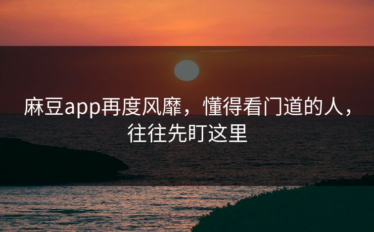 麻豆app再度风靡，懂得看门道的人，往往先盯这里  第1张