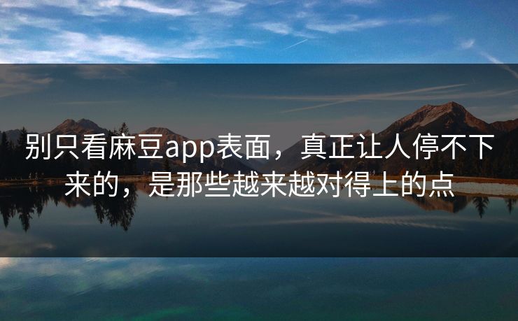 别只看麻豆app表面，真正让人停不下来的，是那些越来越对得上的点  第1张
