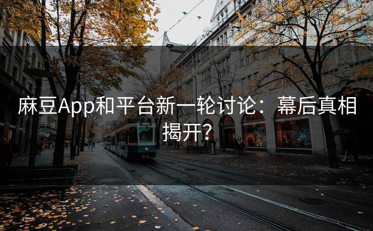 麻豆App和平台新一轮讨论：幕后真相揭开？  第1张