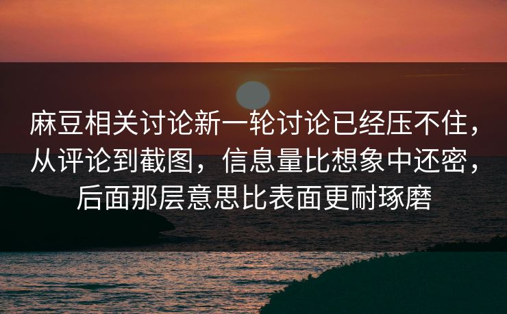 麻豆相关讨论新一轮讨论已经压不住，从评论到截图，信息量比想象中还密，后面那层意思比表面更耐琢磨  第1张