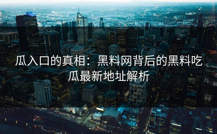 瓜入口的真相:黑料网背后的黑料吃瓜最新地址解析 第1张 瓜入口的真相:黑料网背后的黑料吃瓜最新地址解析 第1张