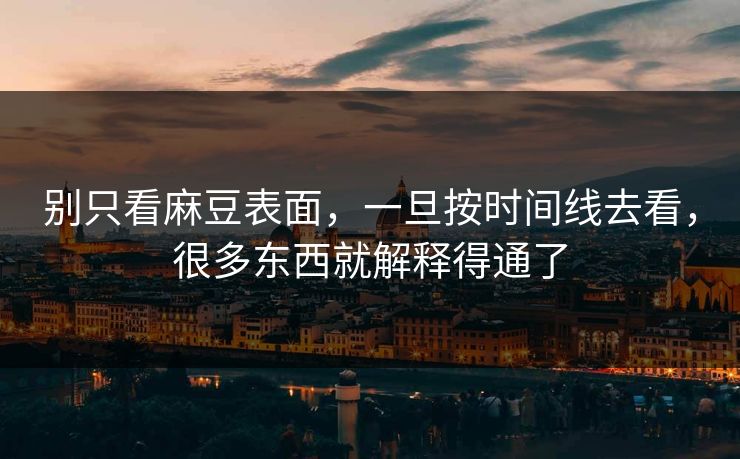 别只看麻豆表面,一旦按时间线去看,很多东西就解释得通了 第1张 别只看麻豆表面,一旦按时间线去看,很多东西就解释得通了 第1张