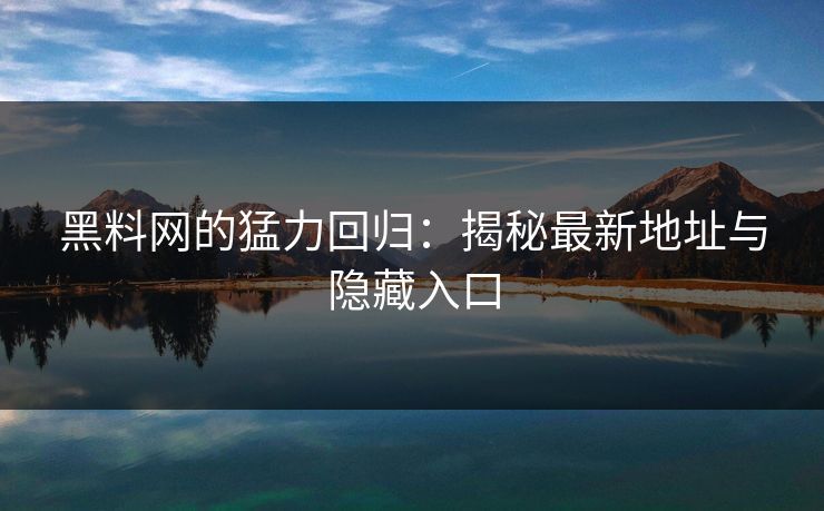 黑料网的猛力回归:揭秘最新地址与隐藏入口 第1张 黑料网的猛力回归:揭秘最新地址与隐藏入口 第1张