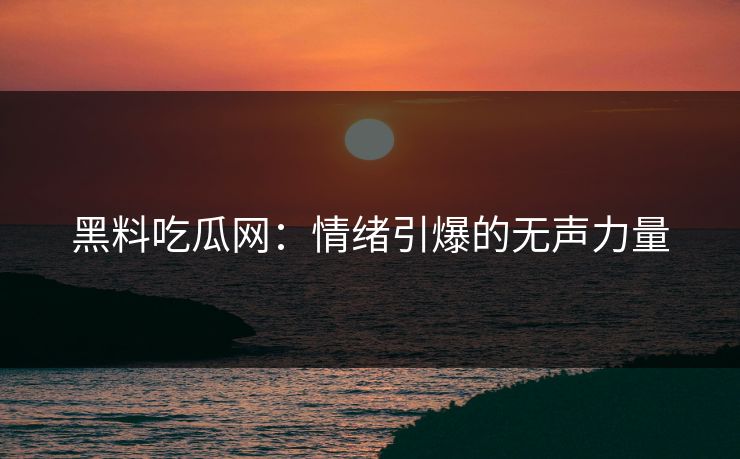 黑料吃瓜网:情绪引爆的无声力量 第1张 黑料吃瓜网:情绪引爆的无声力量 第1张