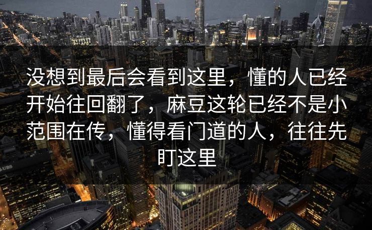 没想到最后会看到这里,懂的人已经开始往回翻了,麻豆这轮已经不是小范围在传,懂得看门道的人,往往先盯这里 第1张 没想到最后会看到这里,懂的人已经开始往回翻了,麻豆这轮已经不是小范围在传,懂得看门道的人,往往先盯这里 第1张