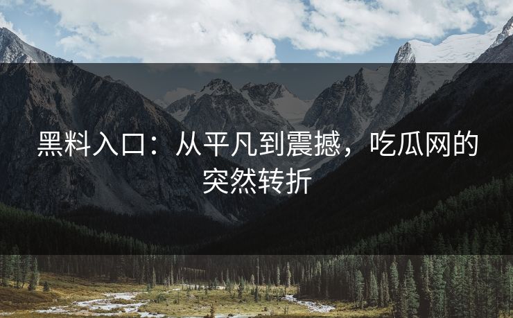 黑料入口:从平凡到震撼,吃瓜网的突然转折 第1张 黑料入口:从平凡到震撼,吃瓜网的突然转折 第1张