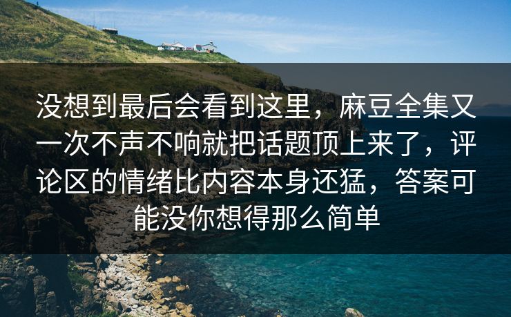 没想到最后会看到这里,麻豆全集又一次不声不响就把话题顶上来了,评论区的情绪比内容本身还猛,答案可能没你想得那么简单 第1张 没想到最后会看到这里,麻豆全集又一次不声不响就把话题顶上来了,评论区的情绪比内容本身还猛,答案可能没你想得那么简单 第1张