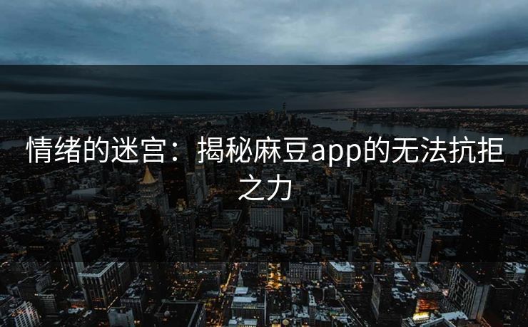 情绪的迷宫:揭秘麻豆app的无法抗拒之力 第1张 情绪的迷宫:揭秘麻豆app的无法抗拒之力 第1张