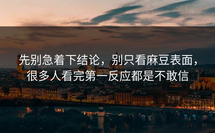 先别急着下结论,别只看麻豆表面,很多人看完第一反应都是不敢信 第1张 先别急着下结论,别只看麻豆表面,很多人看完第一反应都是不敢信 第1张