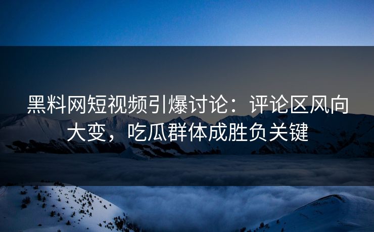 黑料网短视频引爆讨论:评论区风向大变,吃瓜群体成胜负关键 第1张 黑料网短视频引爆讨论:评论区风向大变,吃瓜群体成胜负关键 第1张